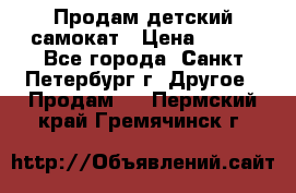 Продам детский самокат › Цена ­ 500 - Все города, Санкт-Петербург г. Другое » Продам   . Пермский край,Гремячинск г.